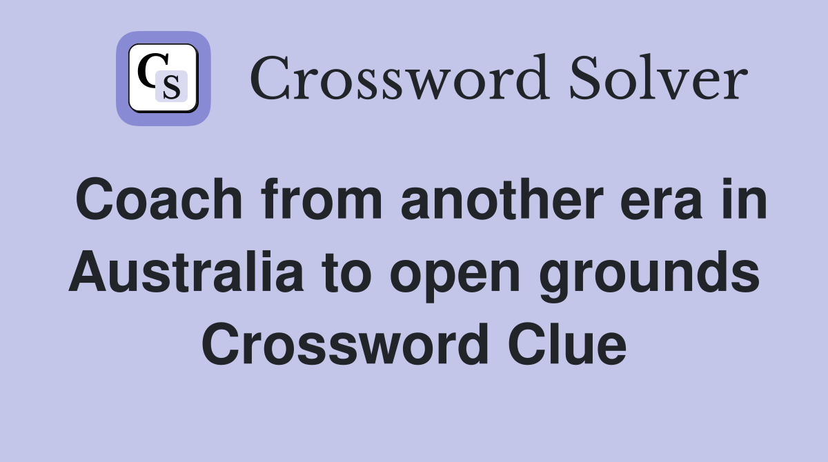 Coach from another era in Australia to open grounds Crossword Clue