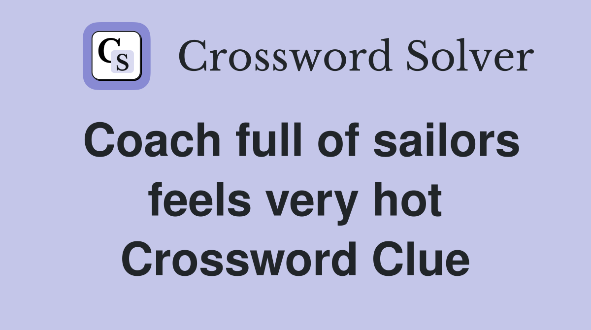 Coach full of sailors feels very hot Crossword Clue