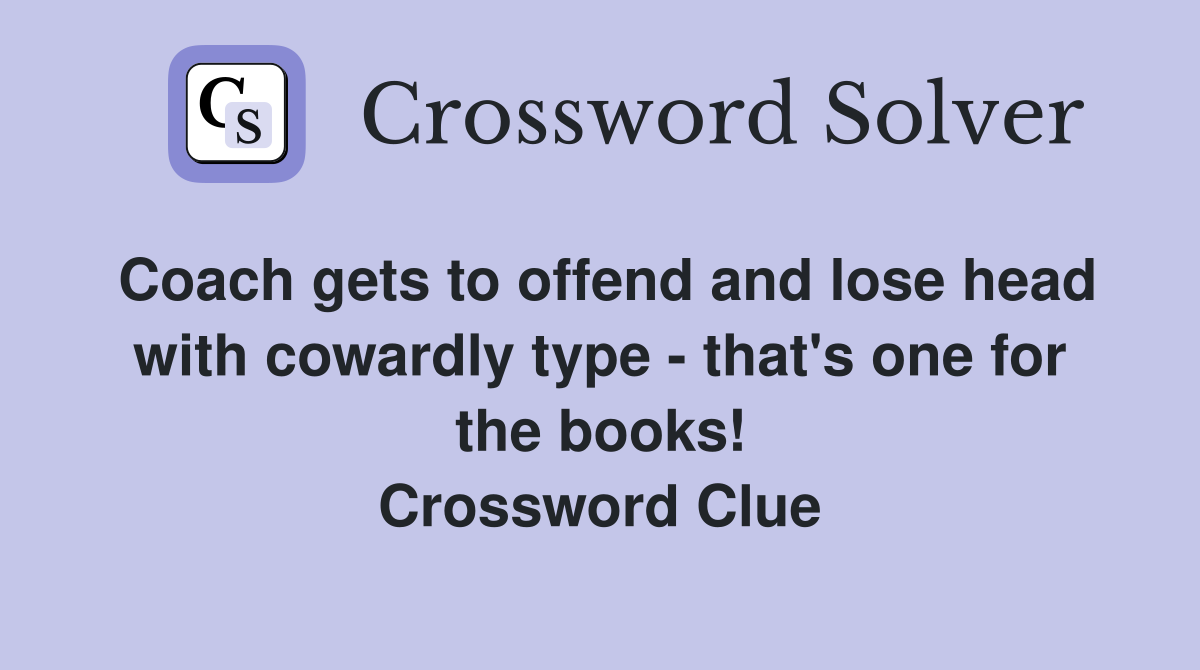 Coach gets to offend and lose head with cowardly type - that's one for the books! Crossword Clue