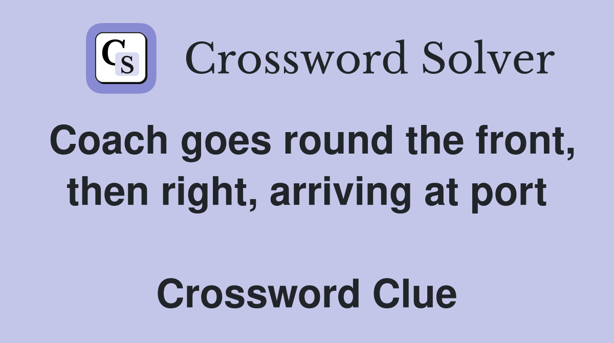 Coach goes round the front, then right, arriving at port  Crossword Clue