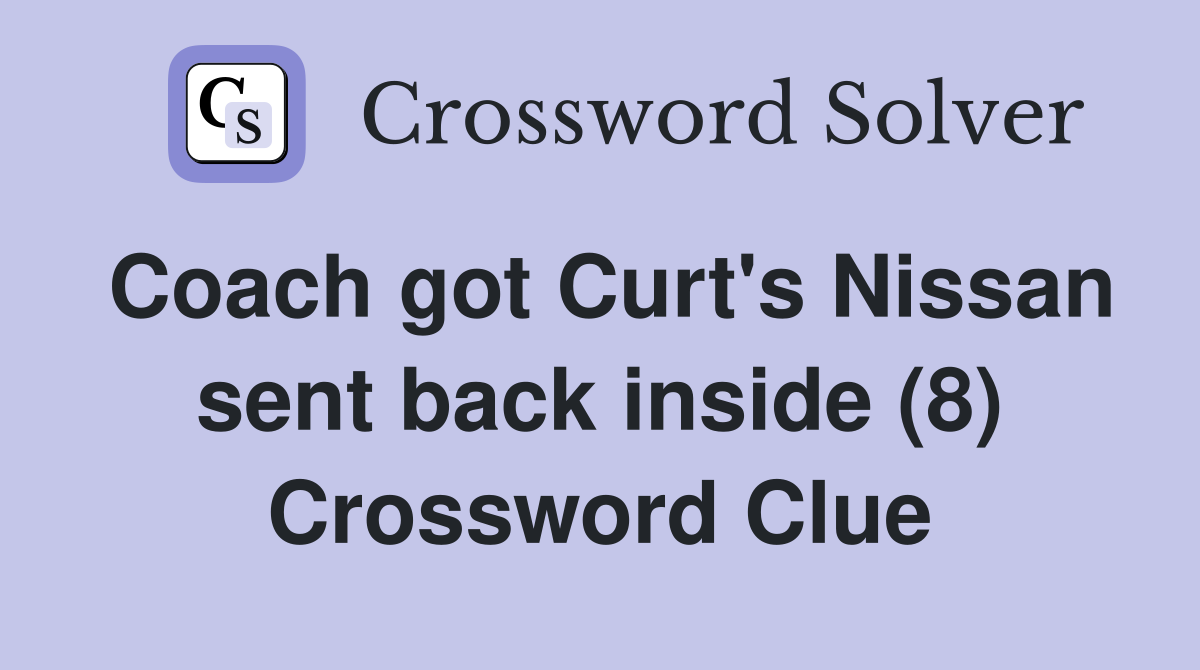 Coach got Curt's Nissan sent back inside (8) Crossword Clue