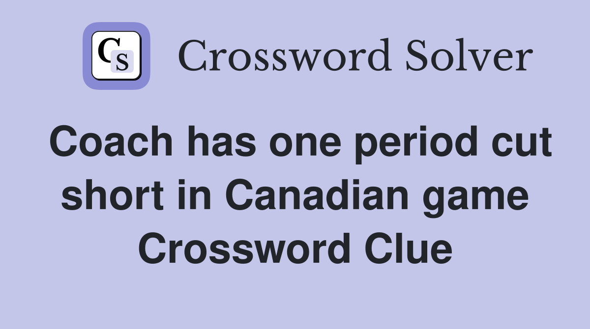 Coach has one period cut short in Canadian game Crossword Clue