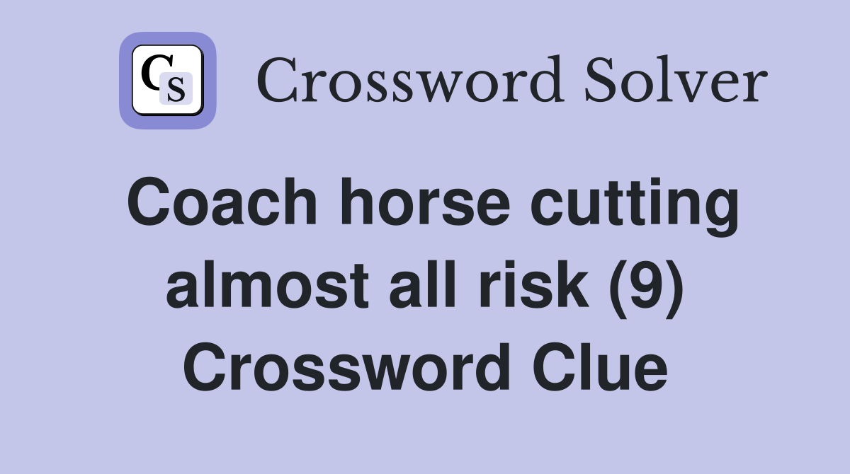 Coach horse cutting almost all risk (9) Crossword Clue