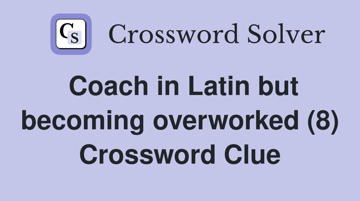 Coach in Latin but becoming overworked (8) Crossword Clue