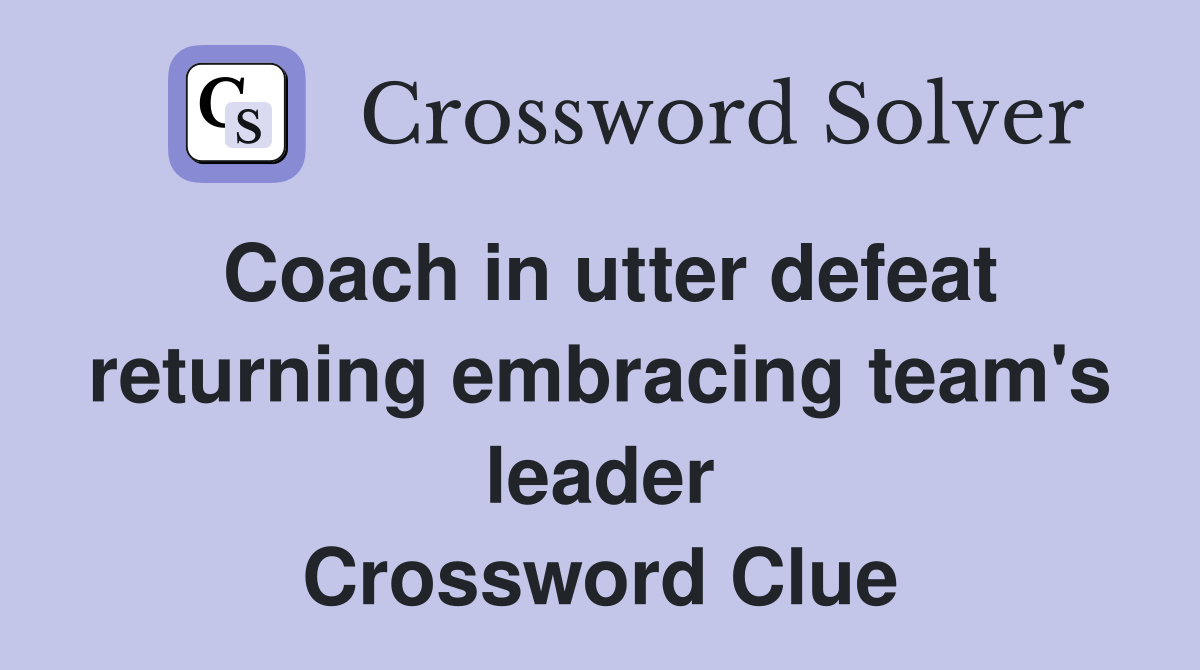Coach in utter defeat returning embracing team's leader Crossword Clue