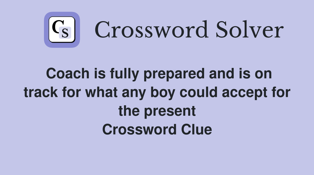 Coach is fully prepared and is on track for what any boy could accept for the present Crossword Clue