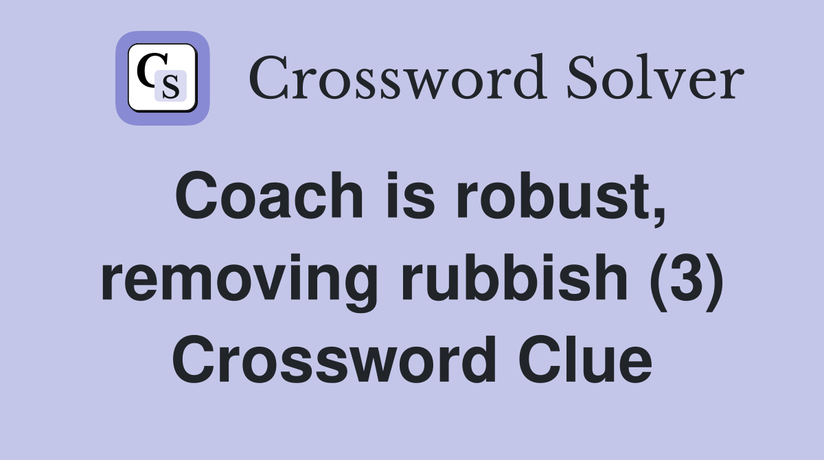 Coach is robust, removing rubbish (3) Crossword Clue