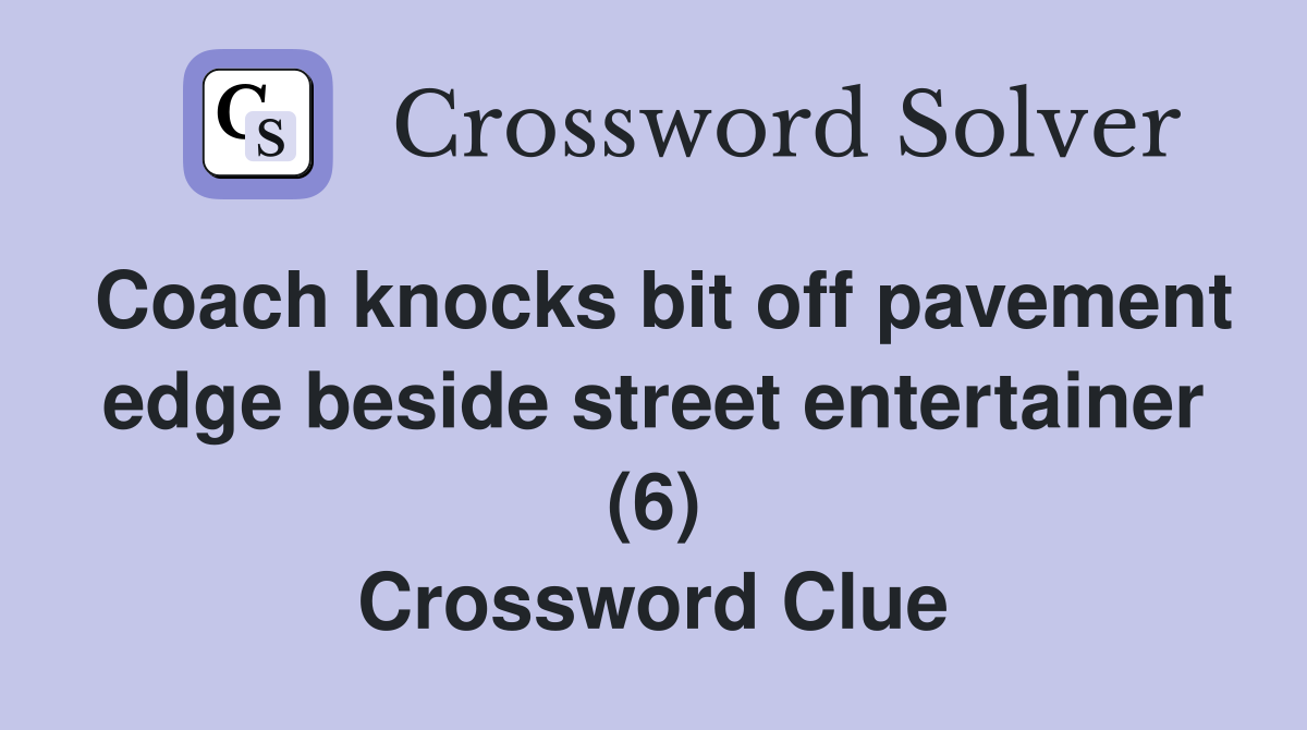Coach knocks bit off pavement edge beside street entertainer (6) Crossword Clue