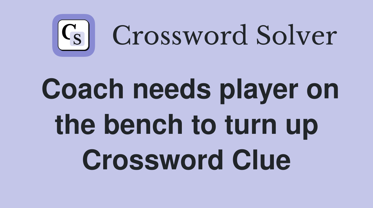 Coach needs player on the bench to turn up Crossword Clue