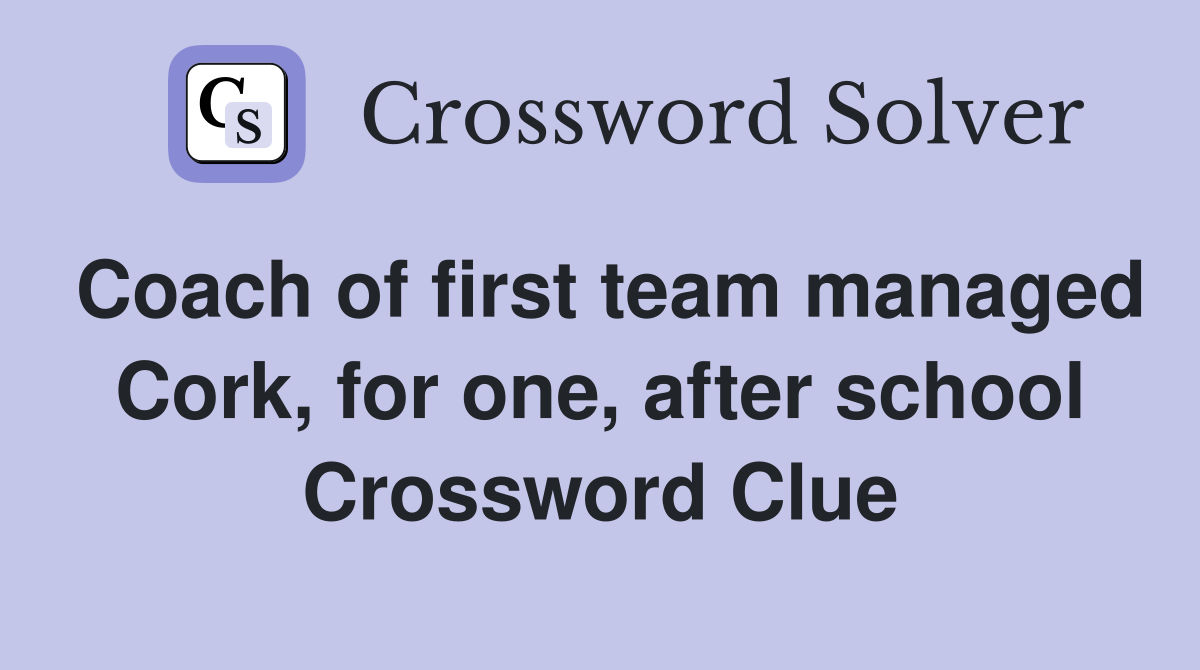 Coach of first team managed Cork, for one, after school Crossword Clue