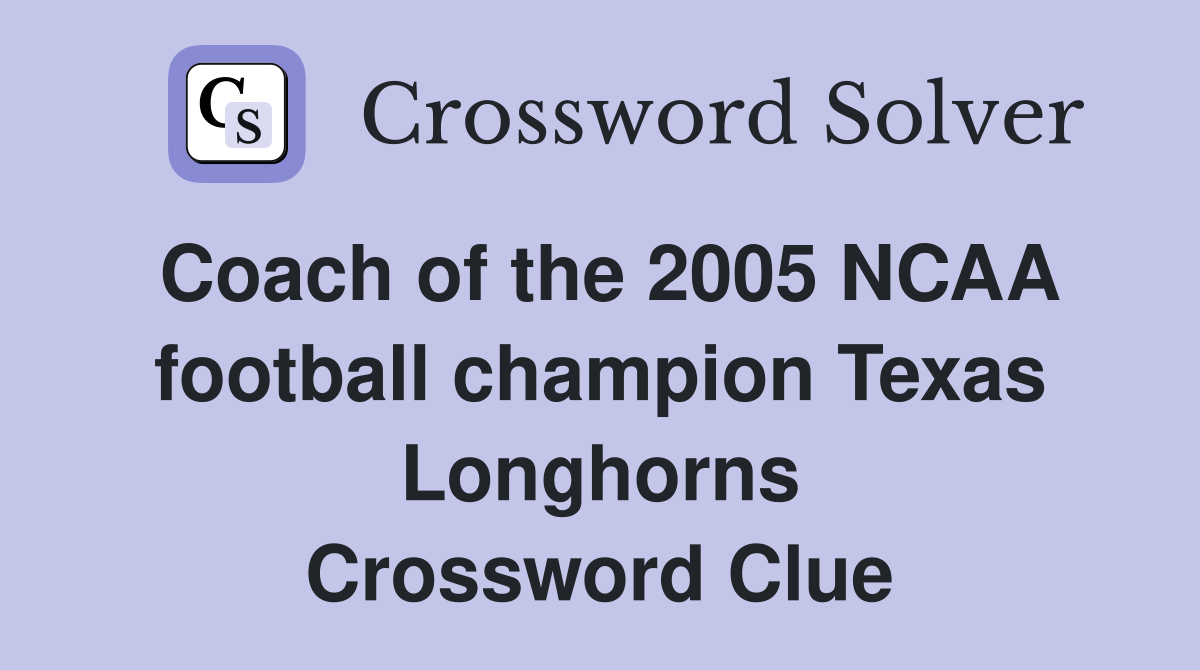 Coach of the 2005 NCAA football champion Texas Longhorns Crossword Clue