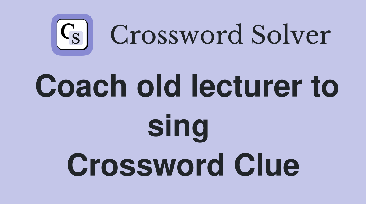Coach old lecturer to sing  Crossword Clue