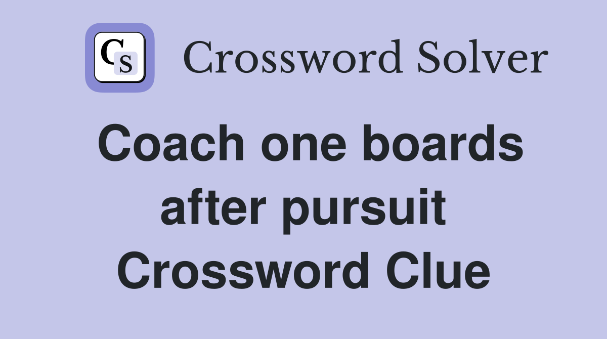 Coach one boards after pursuit Crossword Clue
