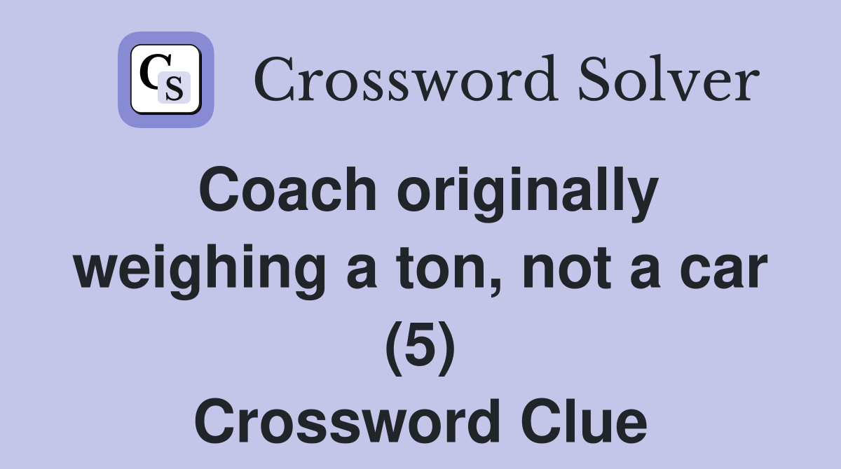 Coach originally weighing a ton, not a car (5) Crossword Clue