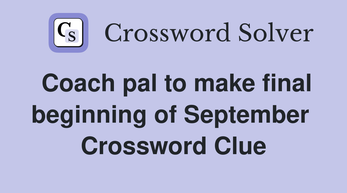 Coach pal to make final beginning of September  Crossword Clue