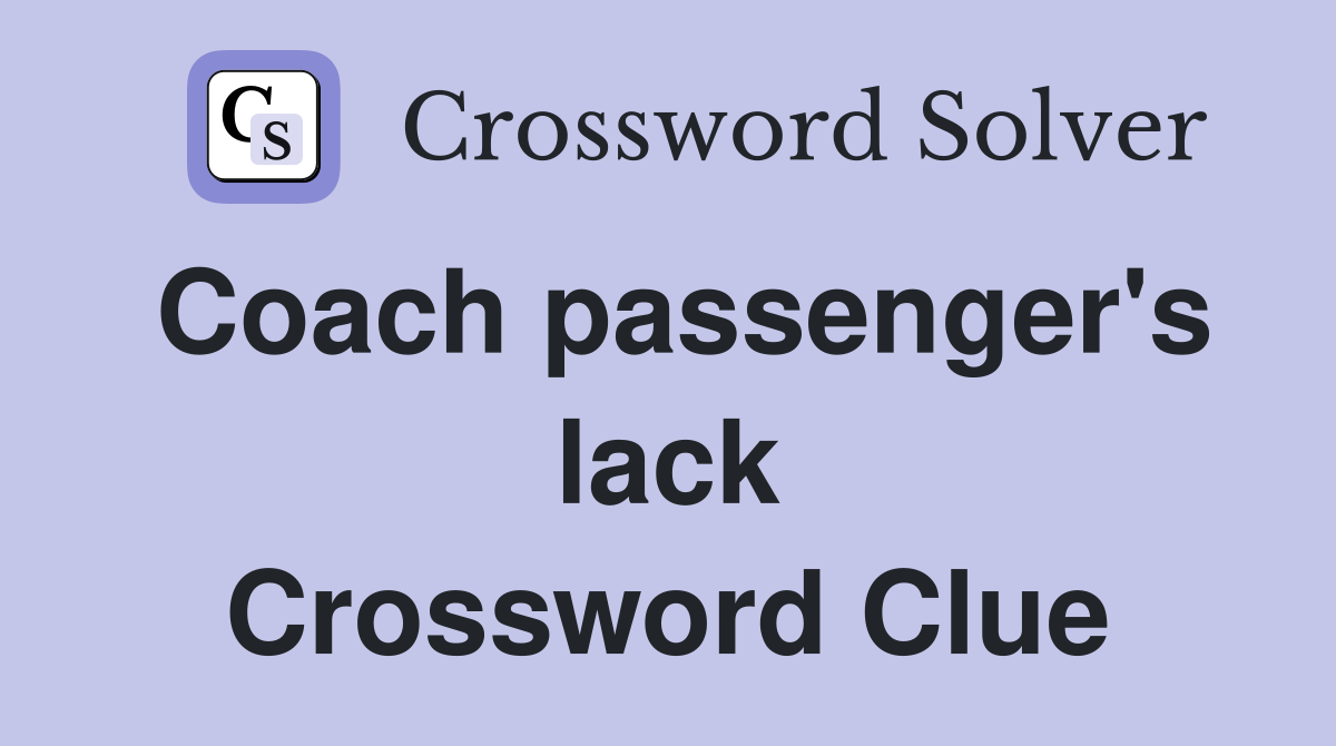 Coach passenger's lack Crossword Clue