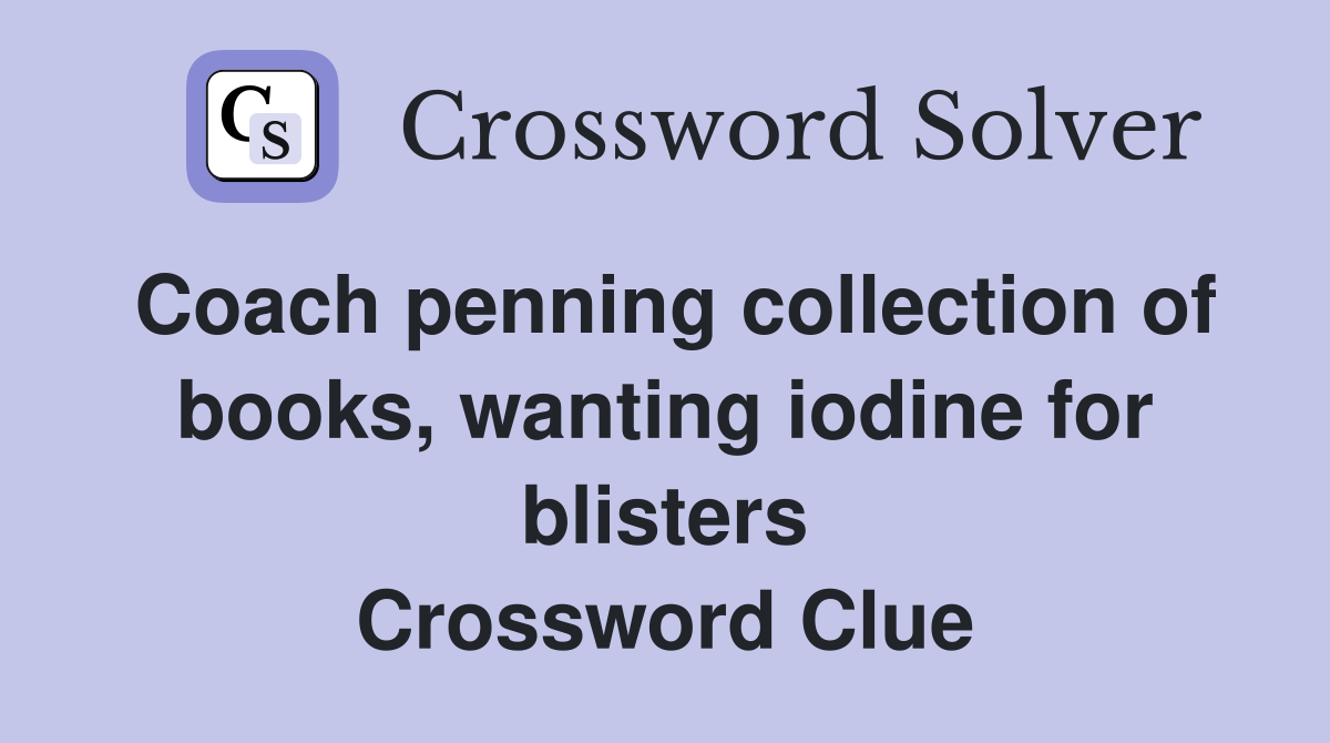 Coach penning collection of books, wanting iodine for blisters Crossword Clue