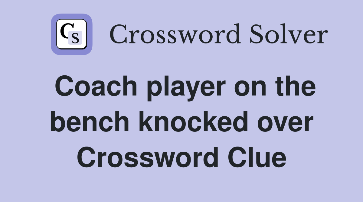 Coach player on the bench knocked over Crossword Clue