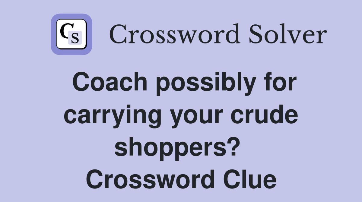 Coach possibly for carrying your crude shoppers?  Crossword Clue