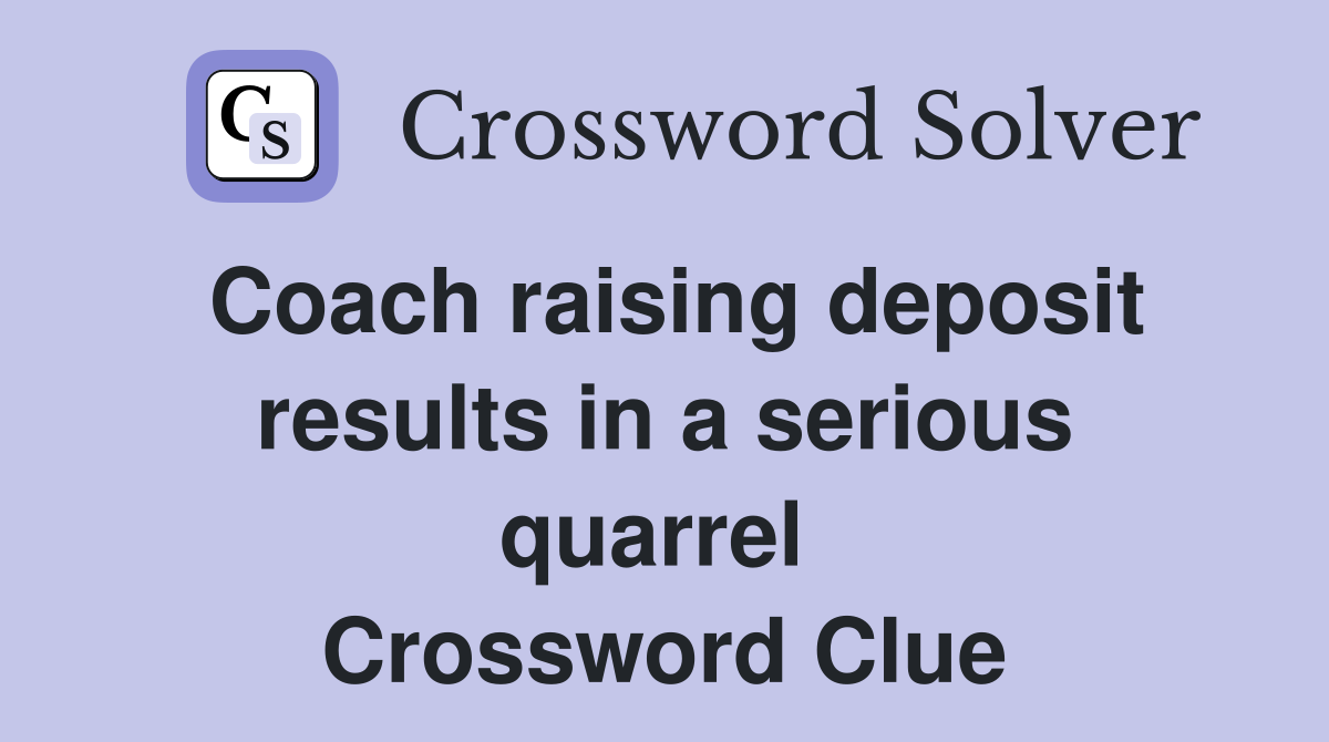 Coach raising deposit results in a serious quarrel  Crossword Clue
