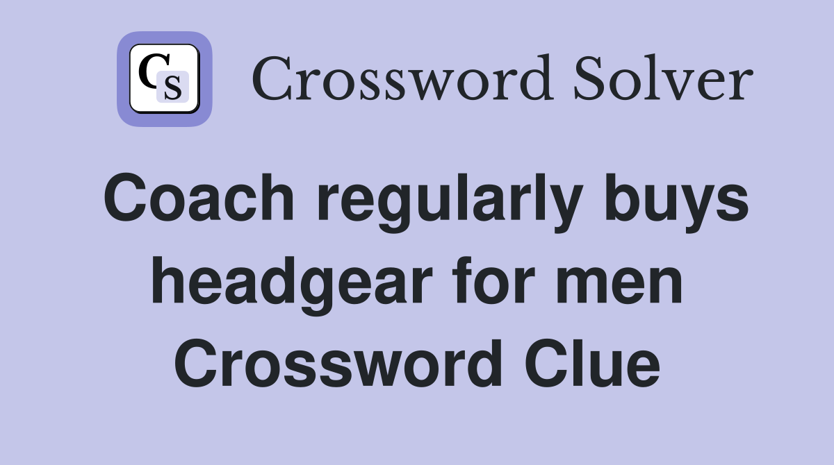 Coach regularly buys headgear for men Crossword Clue