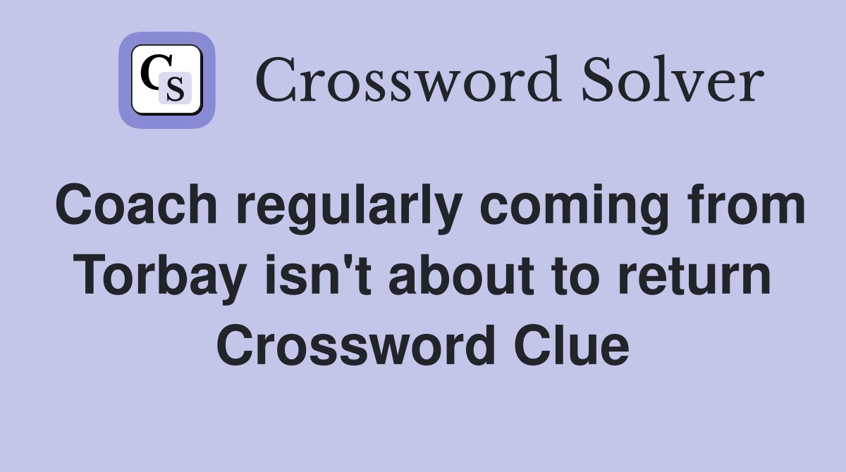 Coach regularly coming from Torbay isn't about to return Crossword Clue
