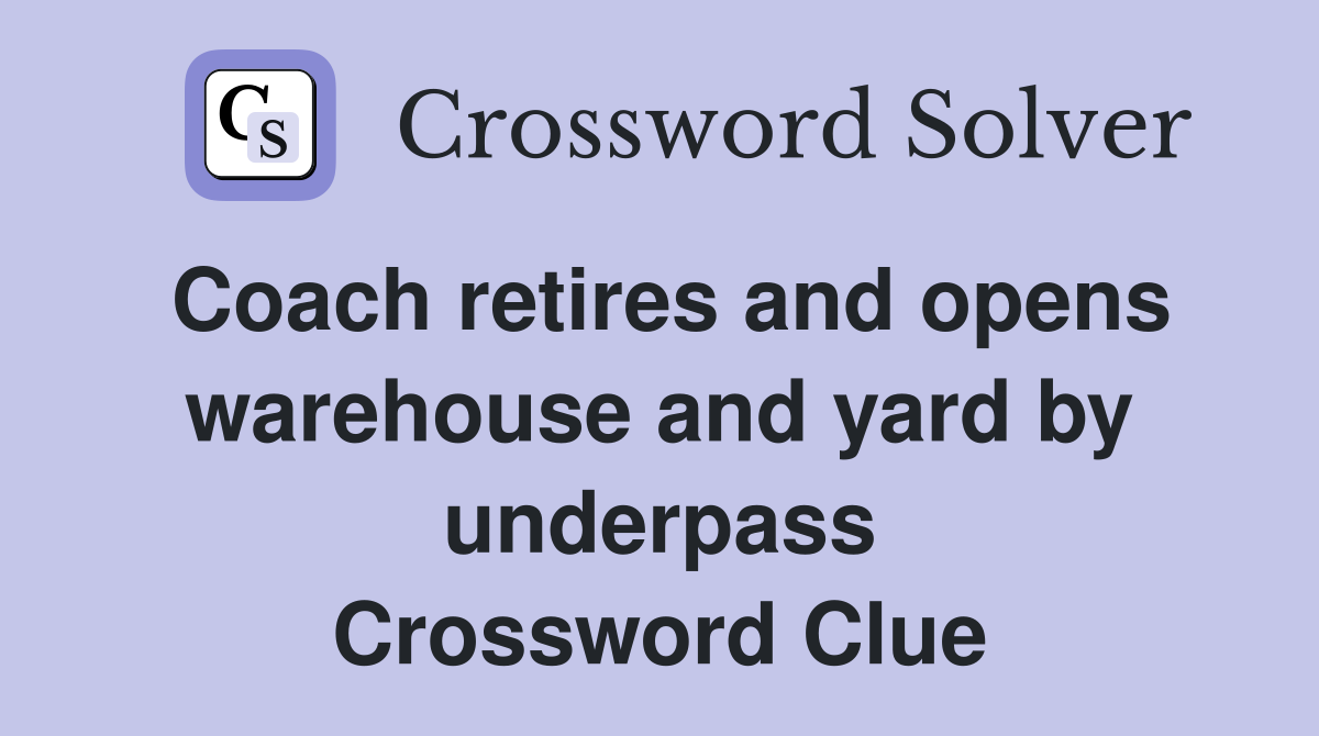 Coach retires and opens warehouse and yard by underpass Crossword Clue