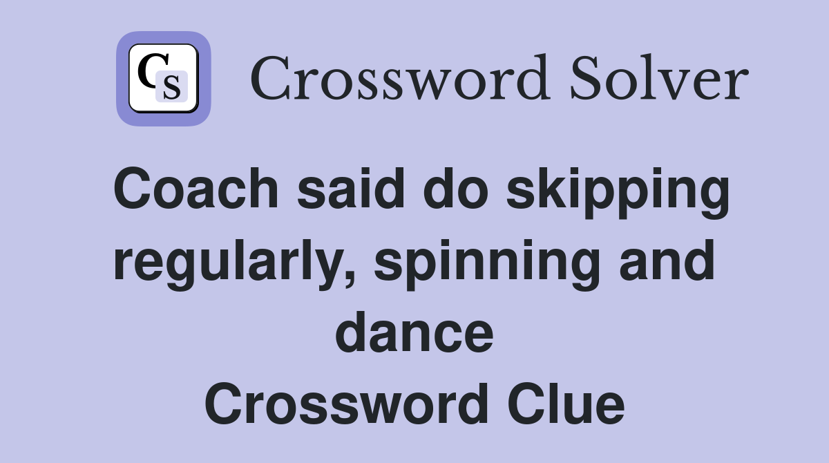 Coach said do skipping regularly, spinning and dance Crossword Clue