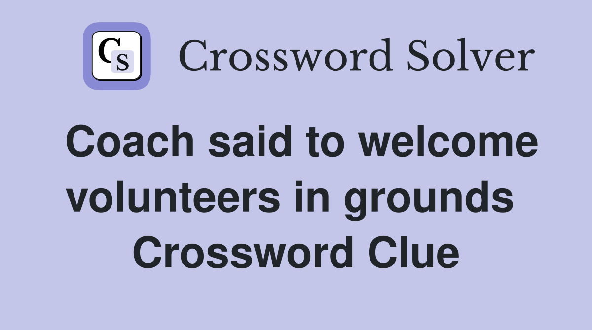 Coach said to welcome volunteers in grounds  Crossword Clue