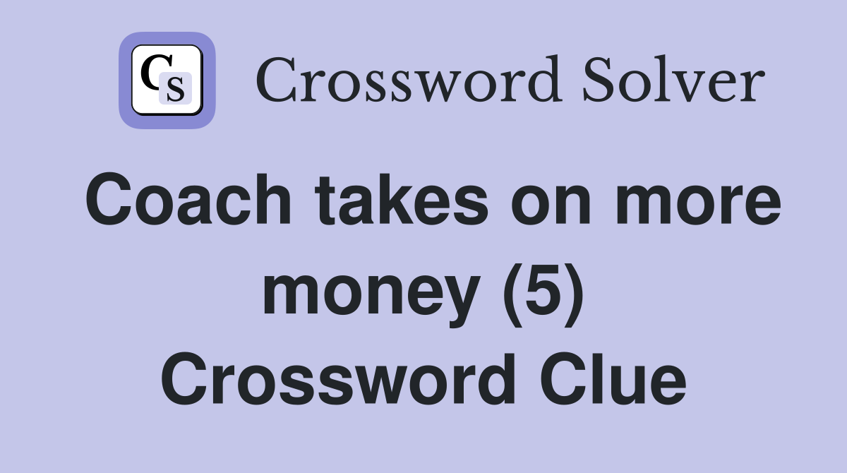 Coach takes on more money (5) Crossword Clue