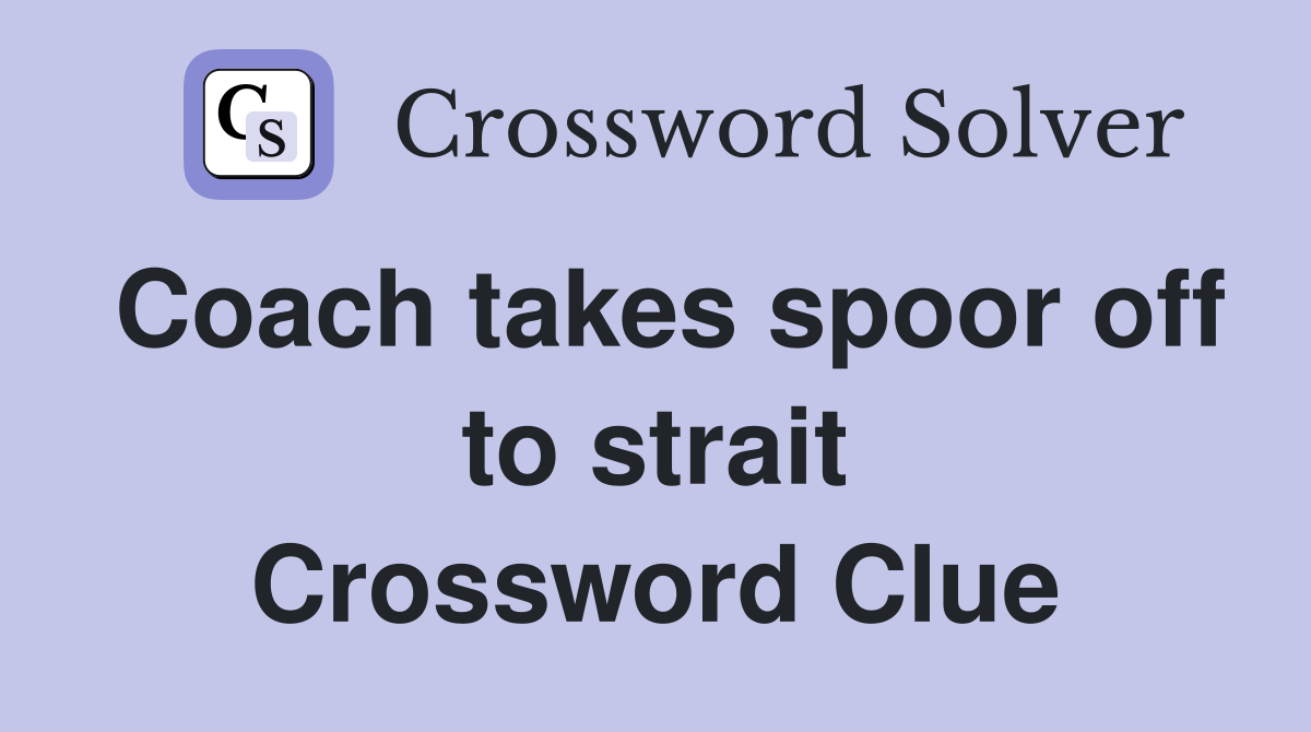 Coach takes spoor off to strait Crossword Clue