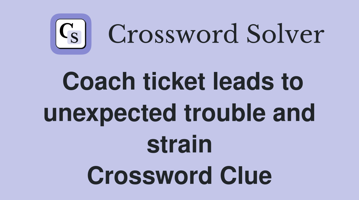 Coach ticket leads to unexpected trouble and strain Crossword Clue
