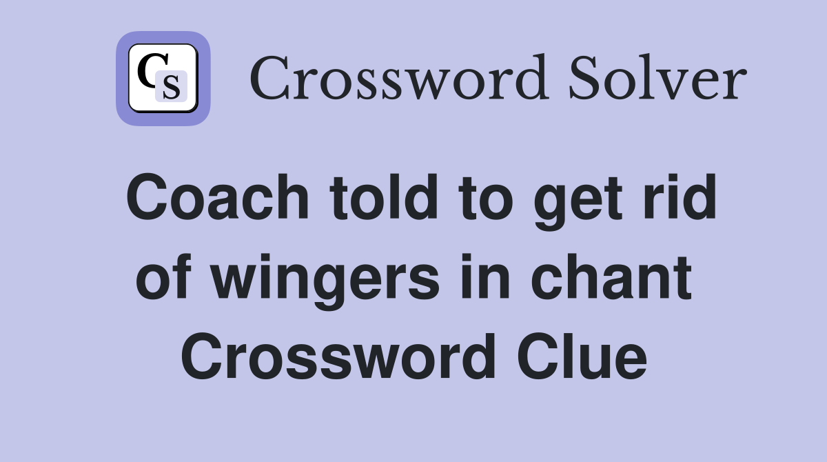 Coach told to get rid of wingers in chant Crossword Clue