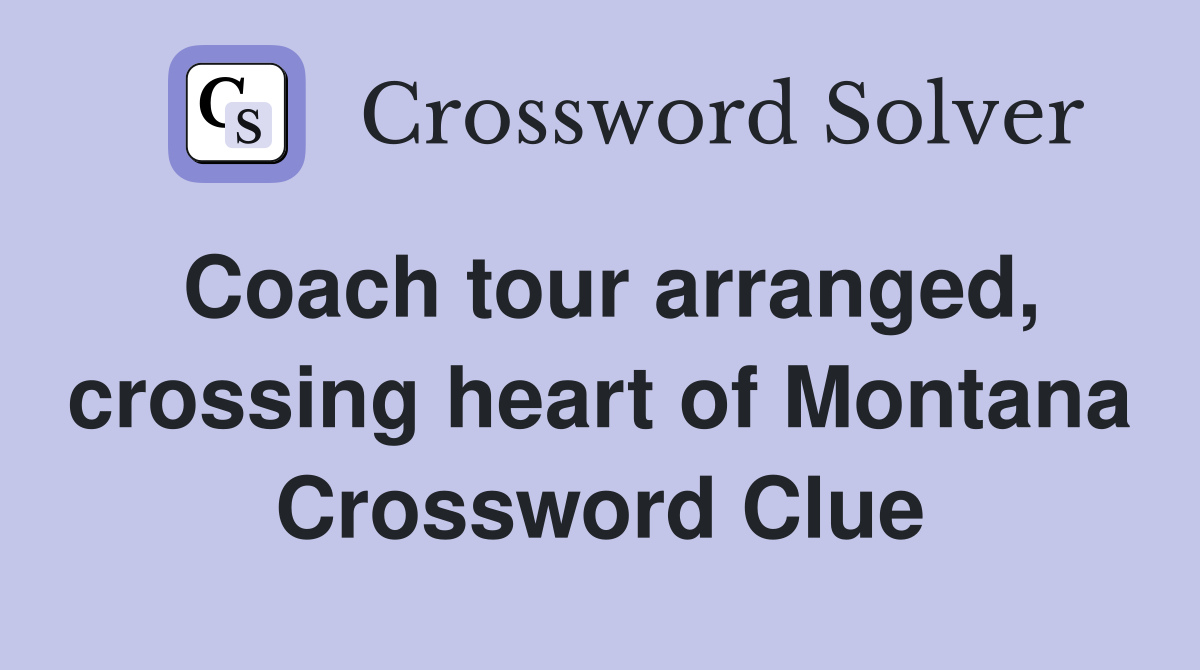 Coach tour arranged, crossing heart of Montana Crossword Clue