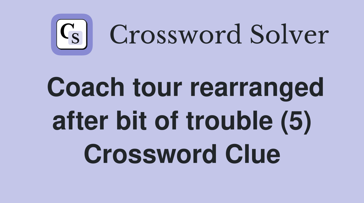 Coach tour rearranged after bit of trouble (5) Crossword Clue