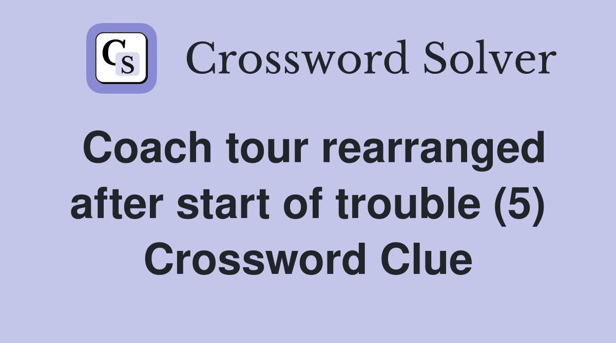 Coach tour rearranged after start of trouble (5) Crossword Clue