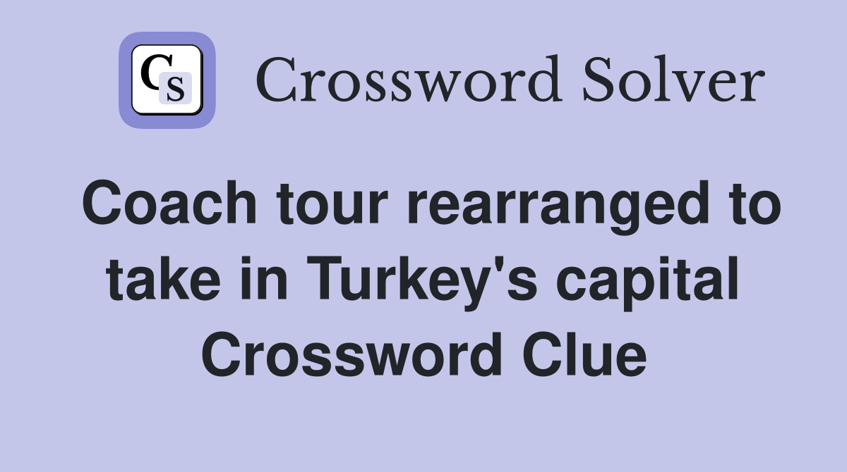 Coach tour rearranged to take in Turkey's capital Crossword Clue