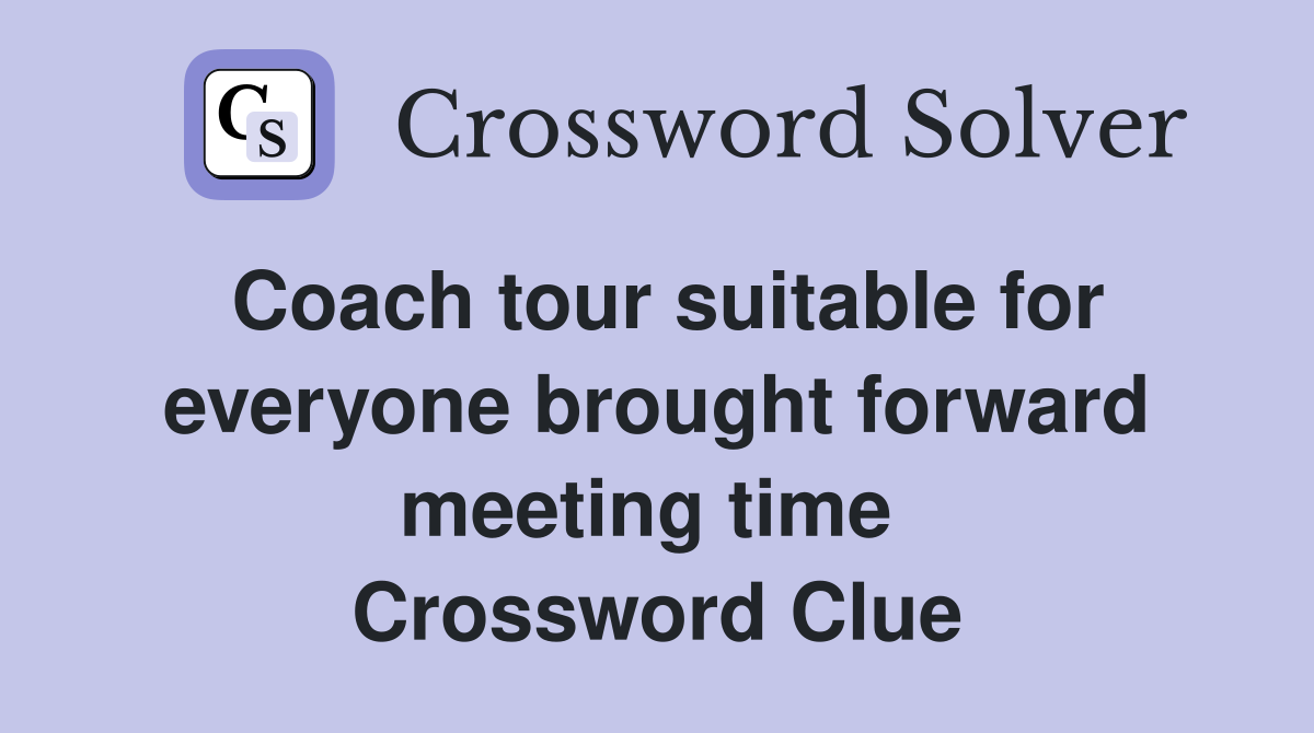 Coach tour suitable for everyone brought forward meeting time  Crossword Clue