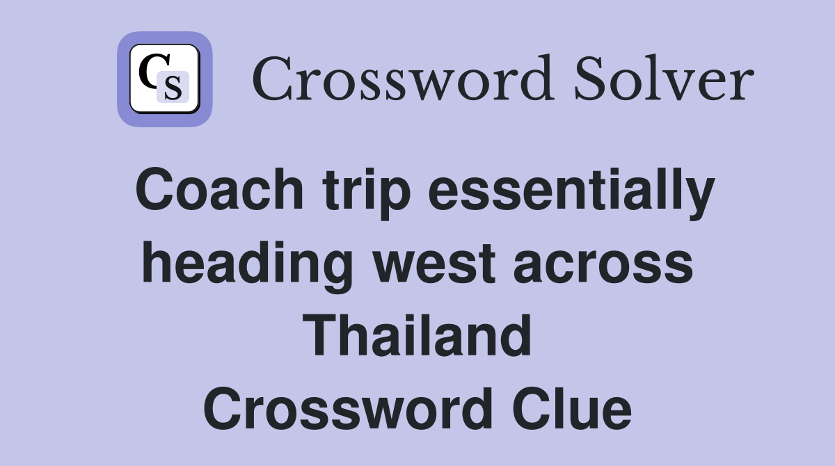 Coach trip essentially heading west across Thailand Crossword Clue