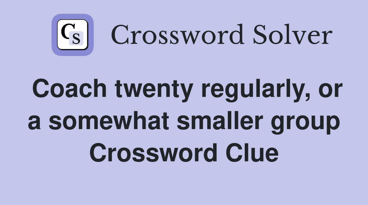 Coach twenty regularly, or a somewhat smaller group Crossword Clue