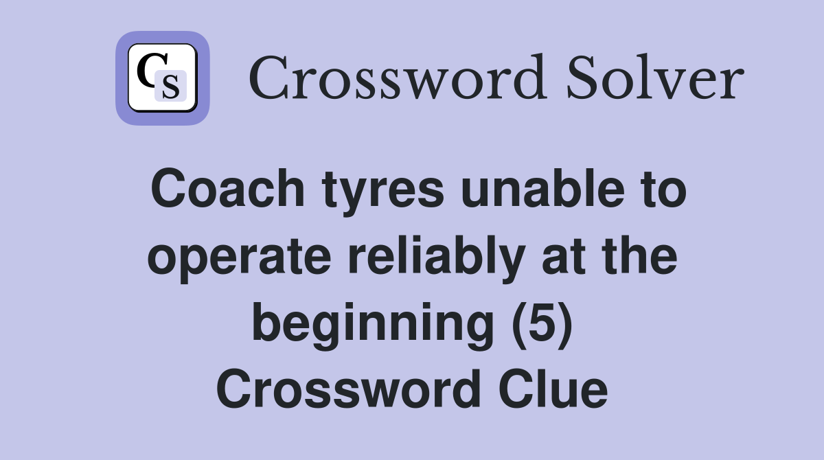 Coach tyres unable to operate reliably at the beginning (5) Crossword Clue