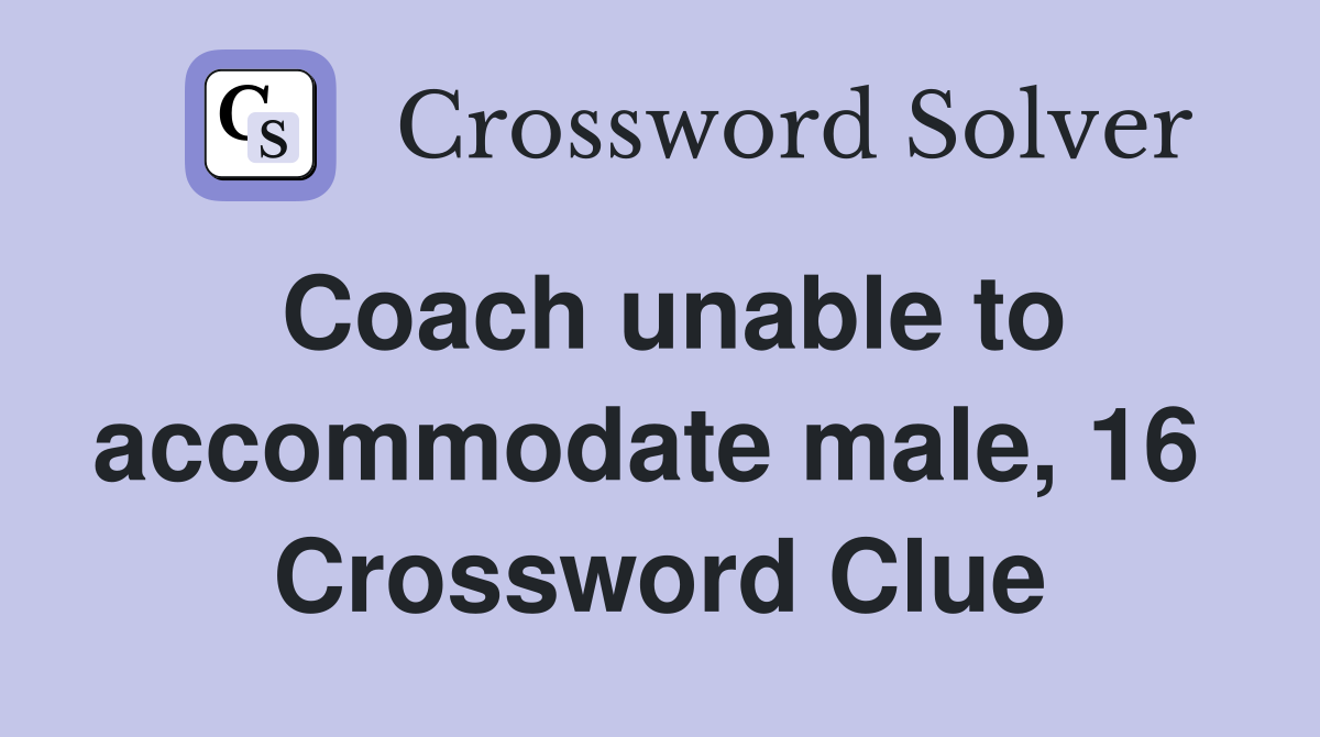 Coach unable to accommodate male, 16  Crossword Clue