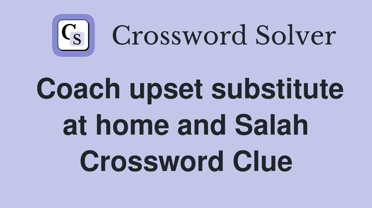 Coach upset substitute at home and Salah Crossword Clue