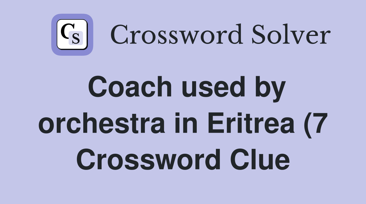 Coach used by orchestra in Eritrea (7) Crossword Clue Answers Coach used by orchestra in Eritrea (7) Crossword Clue Answers
