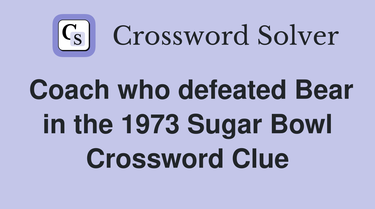 Coach who defeated Bear in the 1973 Sugar Bowl Crossword Clue