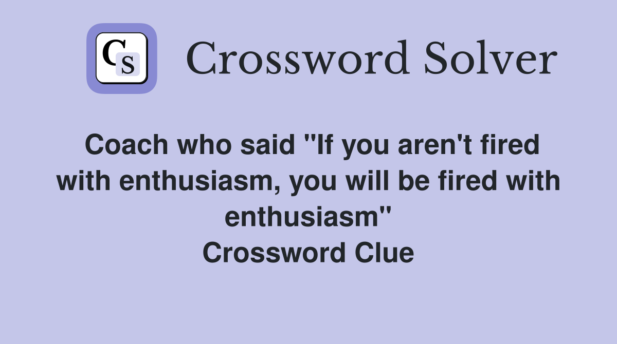 Coach who said "If you aren't fired with enthusiasm, you will be fired with enthusiasm" Crossword Clue