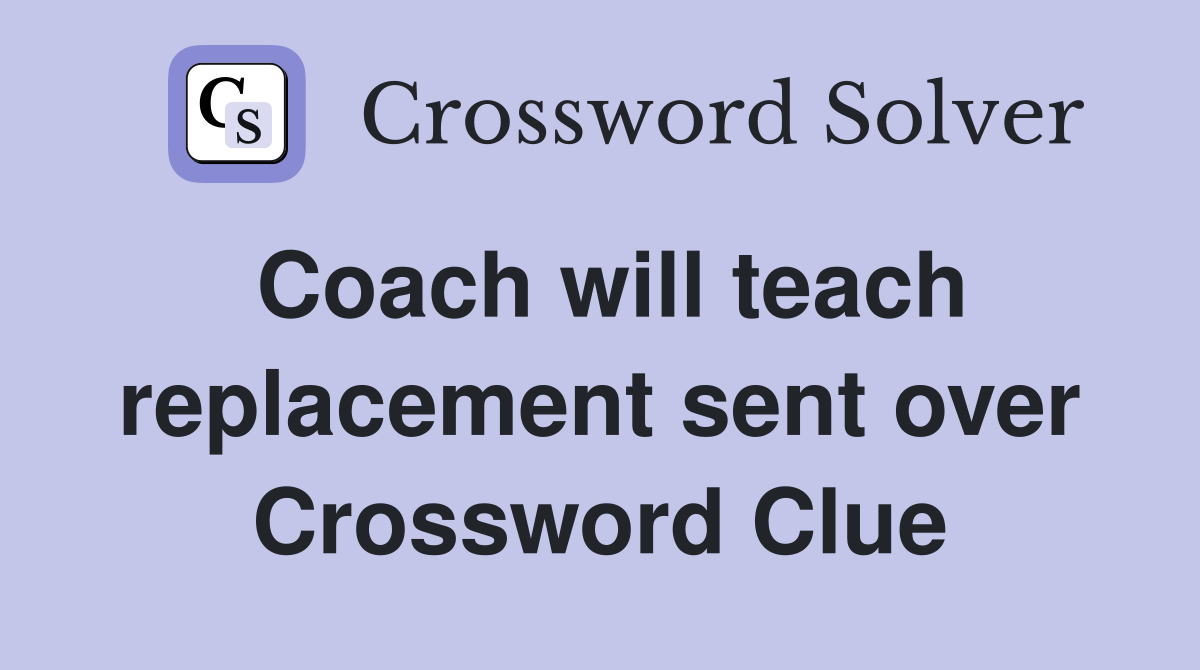 Coach will teach replacement sent over Crossword Clue