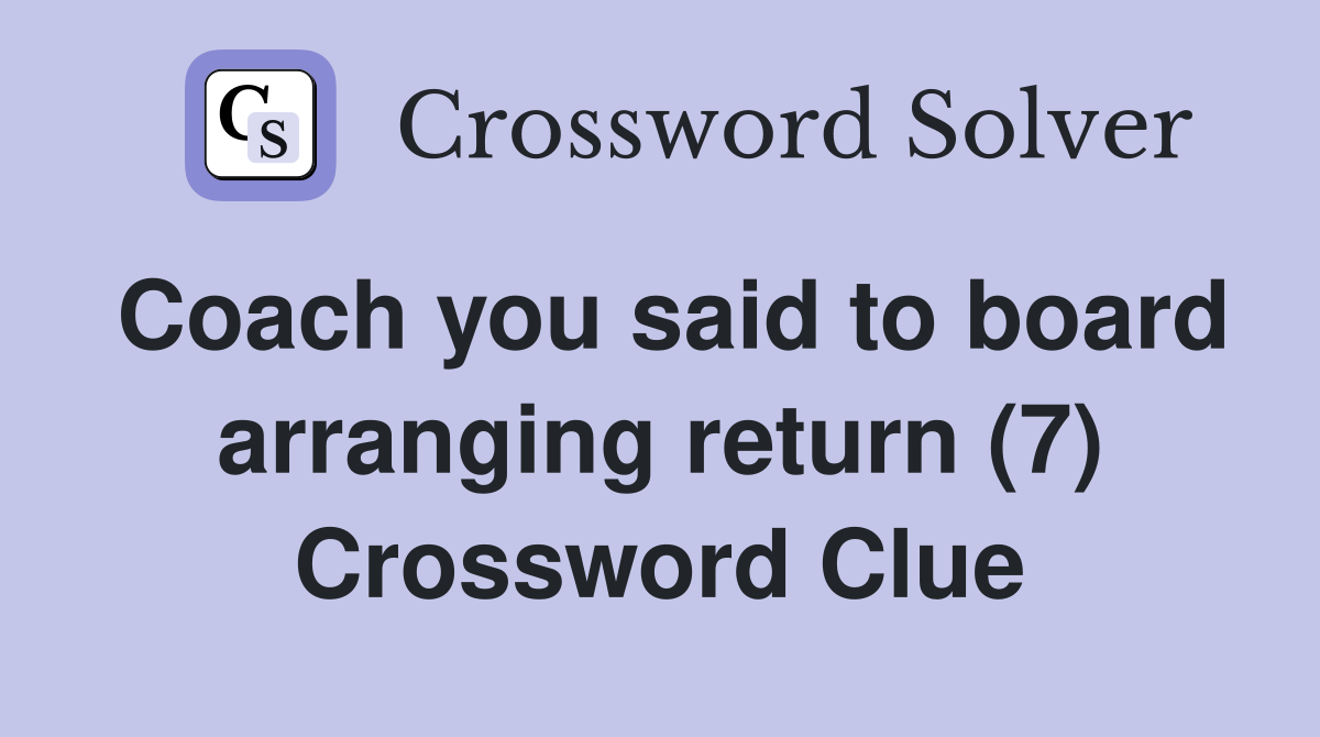Coach you said to board arranging return (7) Crossword Clue