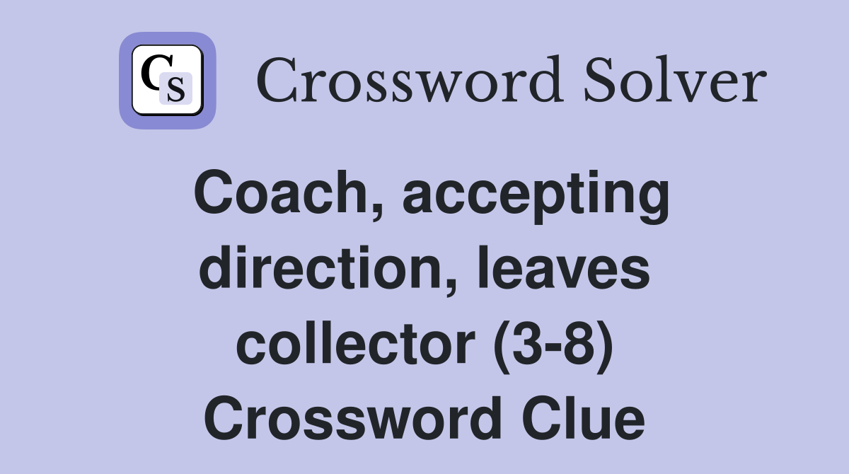 Coach, accepting direction, leaves collector (3-8) Crossword Clue