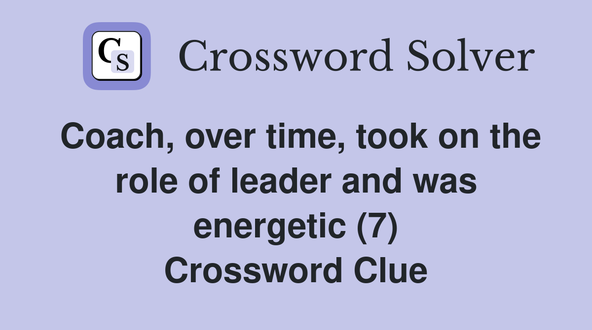 Coach, over time, took on the role of leader and was energetic (7) Crossword Clue